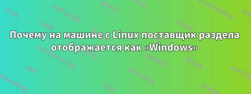 Почему на машине с Linux поставщик раздела отображается как «Windows»