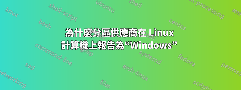 為什麼分區供應商在 Linux 計算機上報告為“Windows”