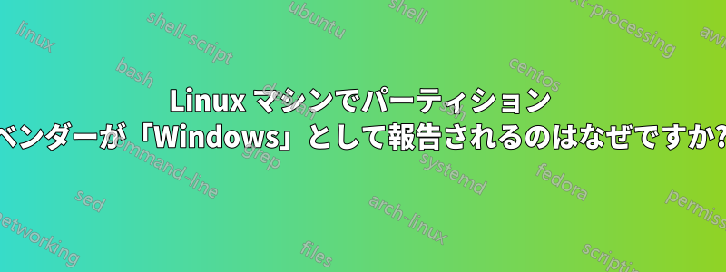 Linux マシンでパーティション ベンダーが「Windows」として報告されるのはなぜですか?