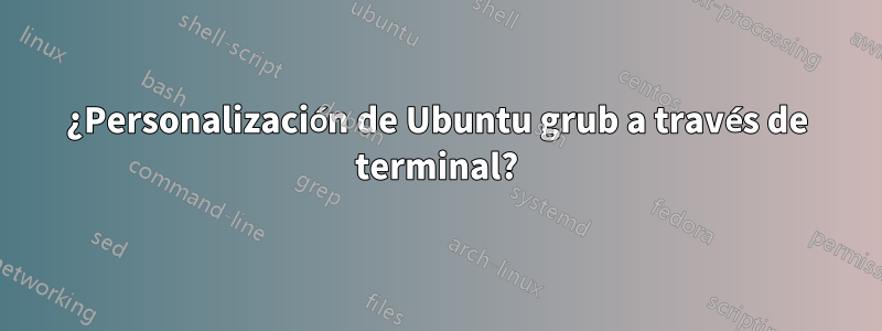 ¿Personalización de Ubuntu grub a través de terminal?