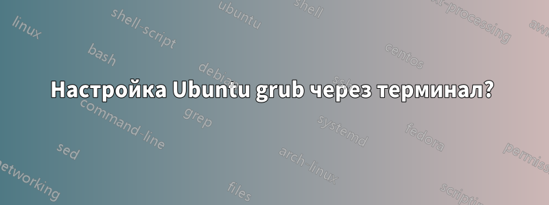 Настройка Ubuntu grub через терминал?