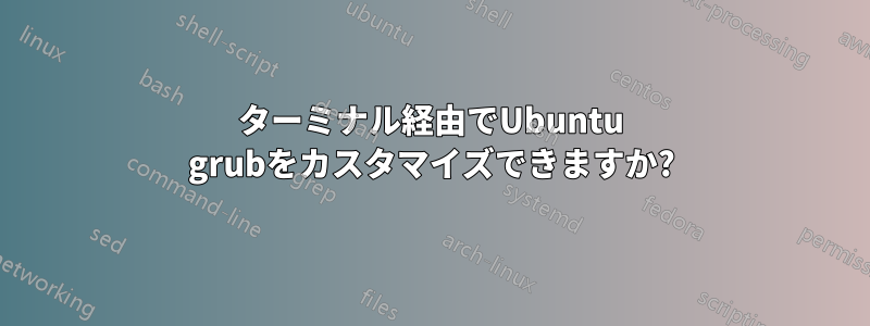 ターミナル経由でUbuntu grubをカスタマイズできますか?