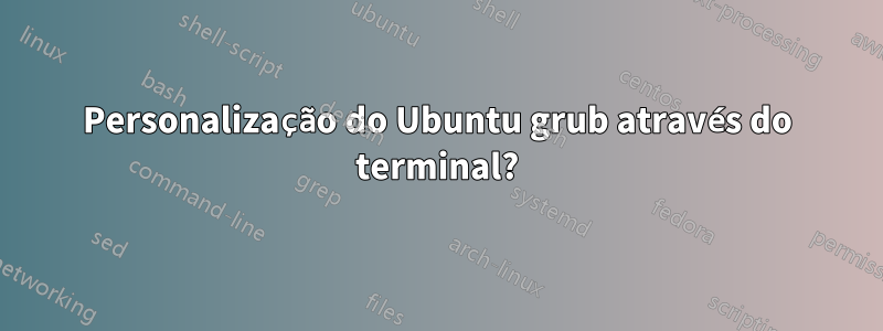 Personalização do Ubuntu grub através do terminal?