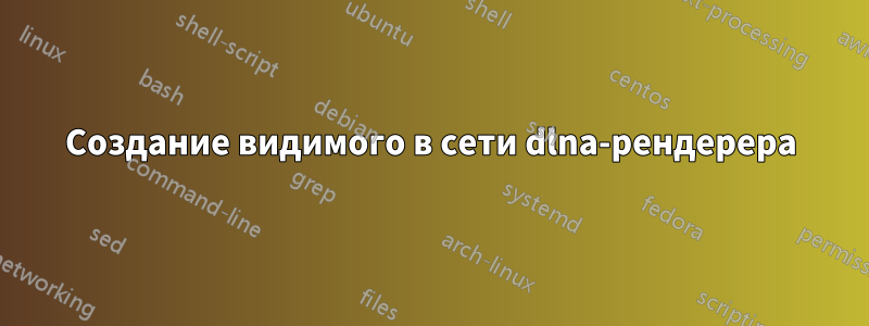 Создание видимого в сети dlna-рендерера