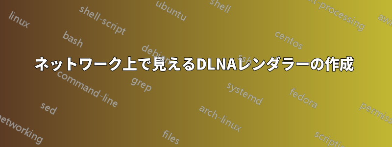 ネットワーク上で見えるDLNAレンダラーの作成