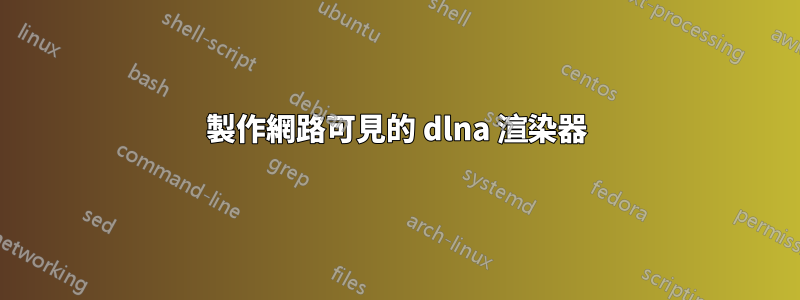 製作網路可見的 dlna 渲染器