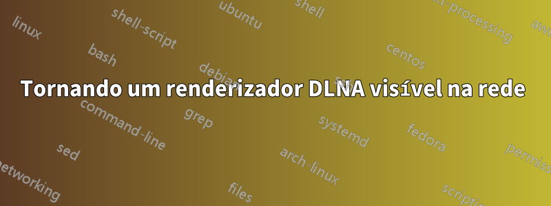 Tornando um renderizador DLNA visível na rede