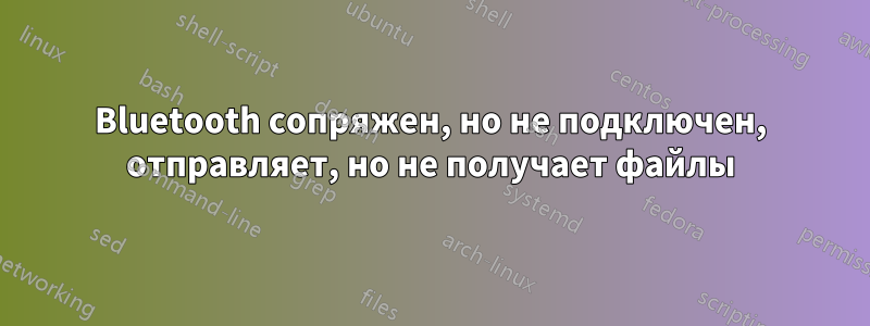 Bluetooth сопряжен, но не подключен, отправляет, но не получает файлы