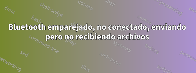 Bluetooth emparejado, no conectado, enviando pero no recibiendo archivos