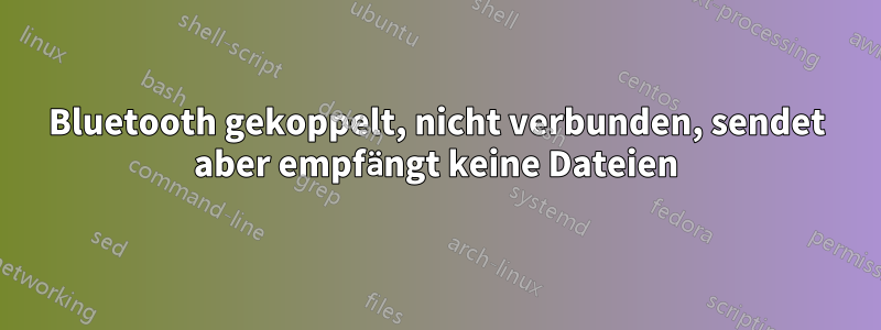 Bluetooth gekoppelt, nicht verbunden, sendet aber empfängt keine Dateien