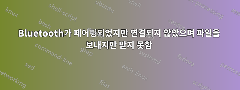 Bluetooth가 페어링되었지만 연결되지 않았으며 파일을 보내지만 받지 못함