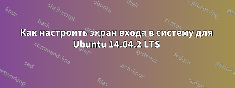 Как настроить экран входа в систему для Ubuntu 14.04.2 LTS