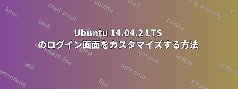 Ubuntu 14.04.2 LTS のログイン画面をカスタマイズする方法