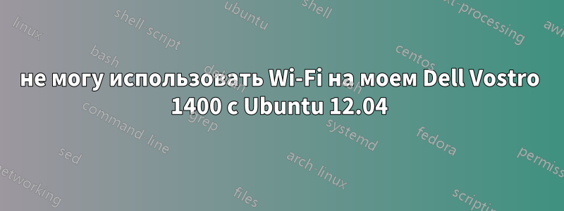 не могу использовать Wi-Fi на моем Dell Vostro 1400 с Ubuntu 12.04