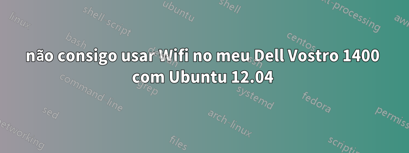 não consigo usar Wifi no meu Dell Vostro 1400 com Ubuntu 12.04