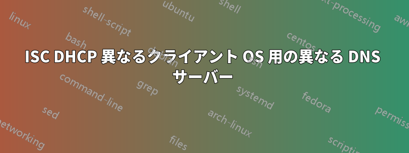 ISC DHCP 異なるクライアント OS 用の異なる DNS サーバー