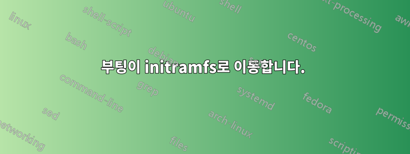 부팅이 initramfs로 이동합니다.