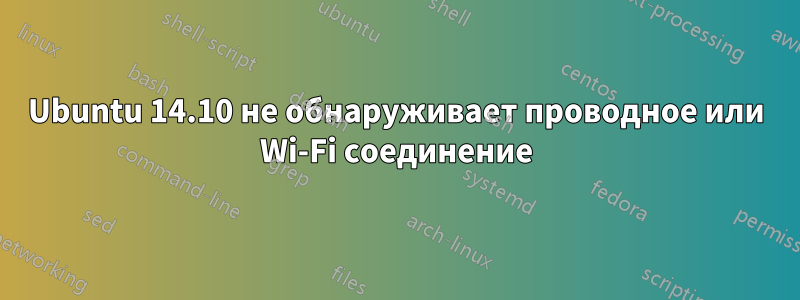 Ubuntu 14.10 не обнаруживает проводное или Wi-Fi соединение