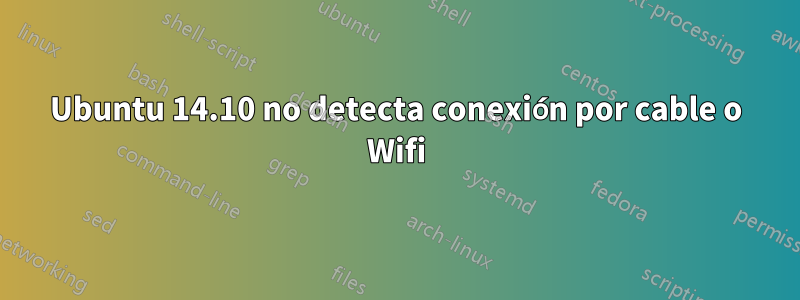 Ubuntu 14.10 no detecta conexión por cable o Wifi