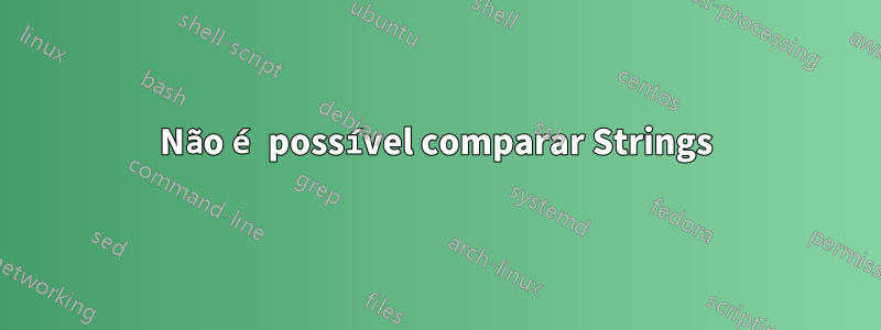 Não é possível comparar Strings