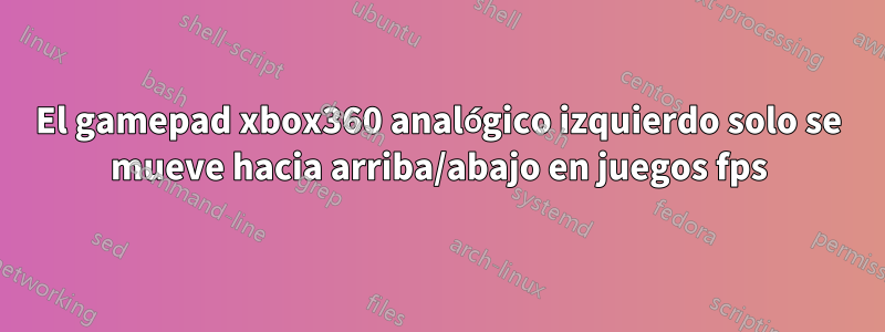 El gamepad xbox360 analógico izquierdo solo se mueve hacia arriba/abajo en juegos fps