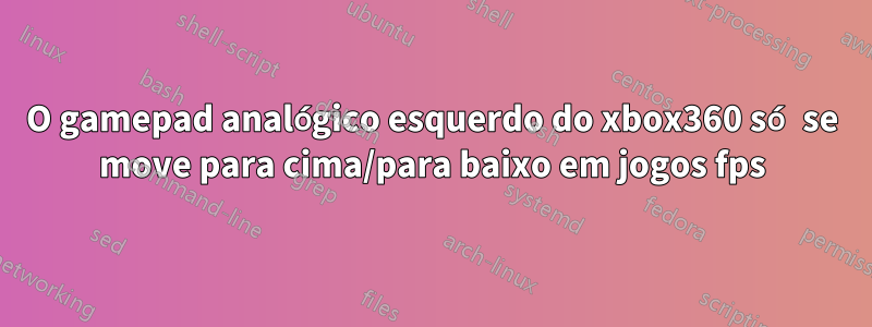 O gamepad analógico esquerdo do xbox360 só se move para cima/para baixo em jogos fps