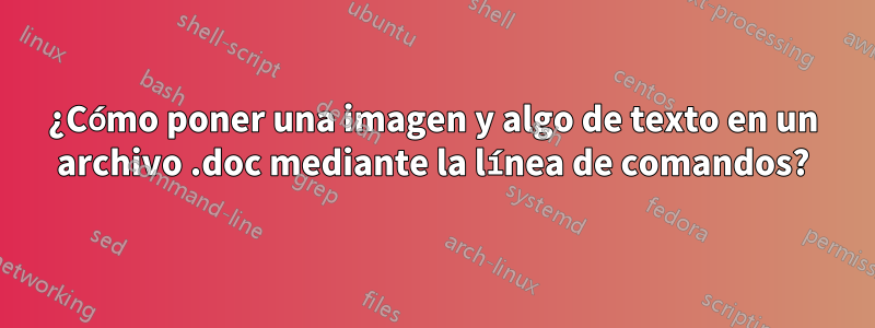 ¿Cómo poner una imagen y algo de texto en un archivo .doc mediante la línea de comandos?