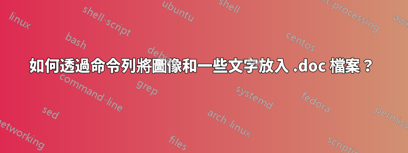 如何透過命令列將圖像和一些文字放入 .doc 檔案？