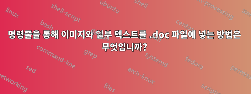 명령줄을 통해 이미지와 일부 텍스트를 .doc 파일에 넣는 방법은 무엇입니까?