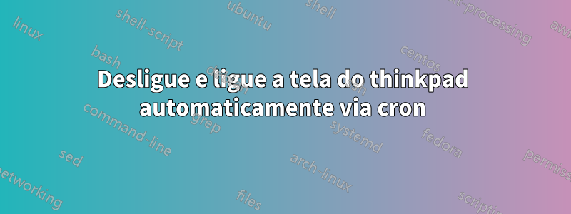 Desligue e ligue a tela do thinkpad automaticamente via cron