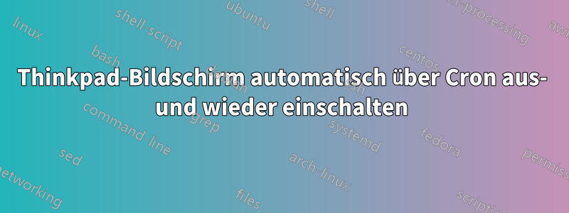 Thinkpad-Bildschirm automatisch über Cron aus- und wieder einschalten