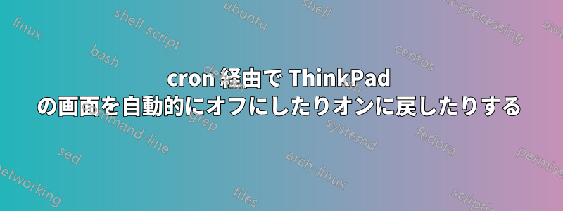 cron 経由で ThinkPad の画面を自動的にオフにしたりオンに戻したりする