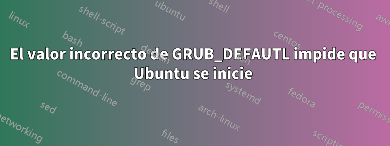 El valor incorrecto de GRUB_DEFAUTL impide que Ubuntu se inicie