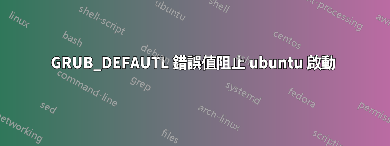 GRUB_DEFAUTL 錯誤值阻止 ubuntu 啟動