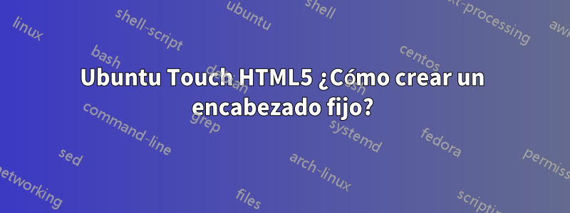 Ubuntu Touch HTML5 ¿Cómo crear un encabezado fijo?