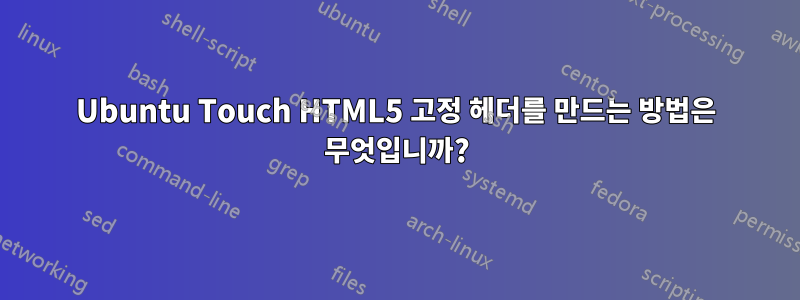 Ubuntu Touch HTML5 고정 헤더를 만드는 방법은 무엇입니까?