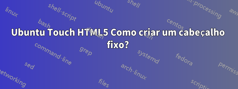 Ubuntu Touch HTML5 Como criar um cabeçalho fixo?