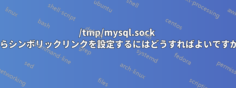 /tmp/mysql.sock からシンボリックリンクを設定するにはどうすればよいですか?