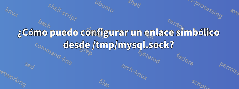 ¿Cómo puedo configurar un enlace simbólico desde /tmp/mysql.sock?