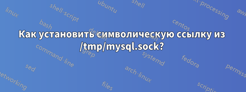 Как установить символическую ссылку из /tmp/mysql.sock?