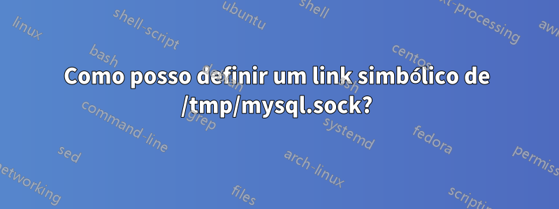 Como posso definir um link simbólico de /tmp/mysql.sock?