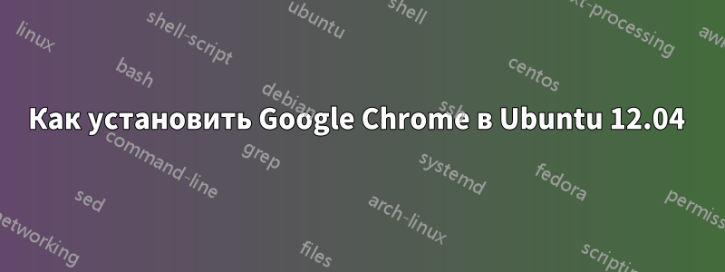 Как установить Google Chrome в Ubuntu 12.04 