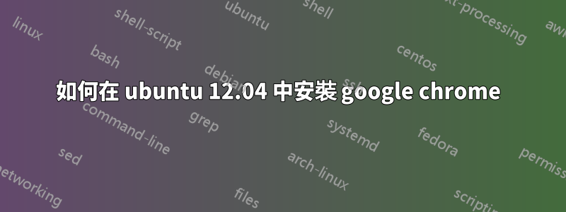 如何在 ubuntu 12.04 中安裝 google chrome 