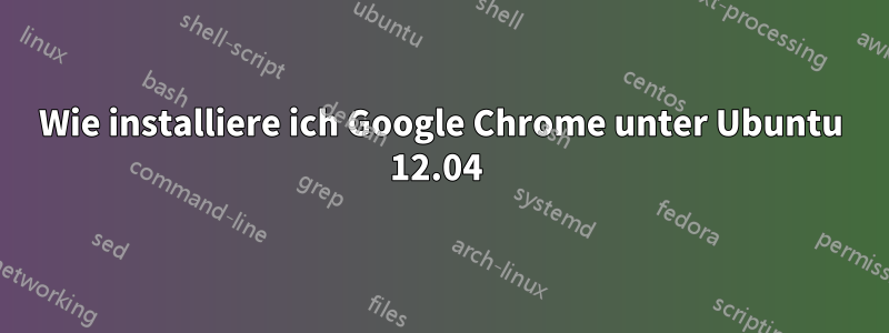 Wie installiere ich Google Chrome unter Ubuntu 12.04 