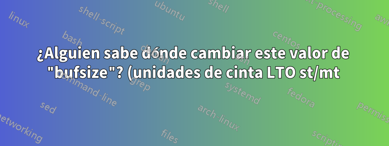 ¿Alguien sabe dónde cambiar este valor de "bufsize"? (unidades de cinta LTO st/mt)