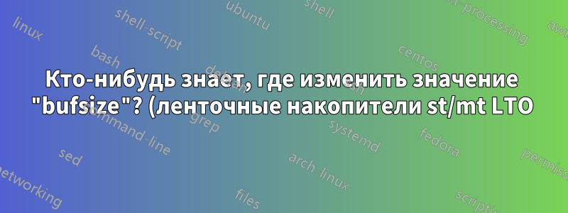Кто-нибудь знает, где изменить значение "bufsize"? (ленточные накопители st/mt LTO)