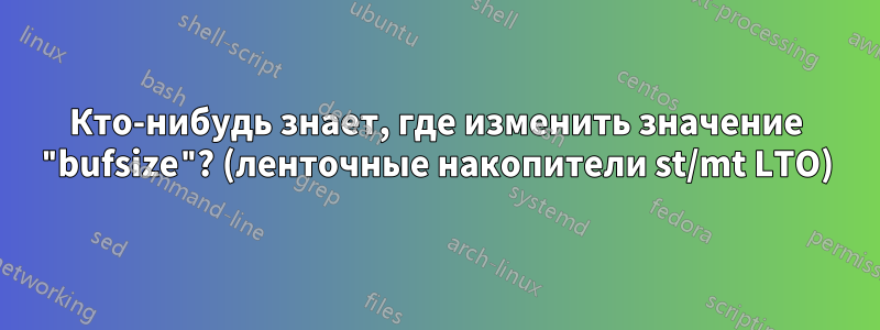 Кто-нибудь знает, где изменить значение "bufsize"? (ленточные накопители st/mt LTO)