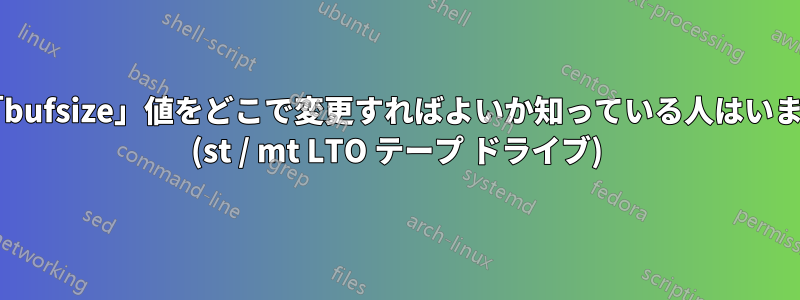 この「bufsize」値をどこで変更すればよいか知っている人はいますか? (st / mt LTO テープ ドライブ)