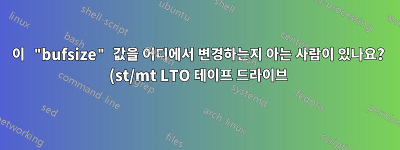 이 "bufsize" 값을 어디에서 변경하는지 아는 사람이 있나요? (st/mt LTO 테이프 드라이브)
