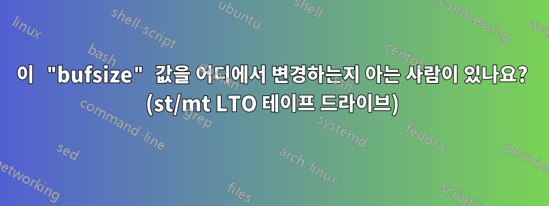 이 "bufsize" 값을 어디에서 변경하는지 아는 사람이 있나요? (st/mt LTO 테이프 드라이브)